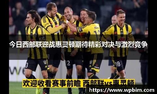 今日西部联迎战惠灵顿期待精彩对决与激烈竞争