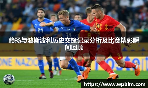 赖扬与波斯波利历史交锋记录分析及比赛精彩瞬间回顾